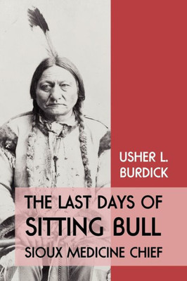 The Last Days of Sitting Bull: Sioux Medicine Chief