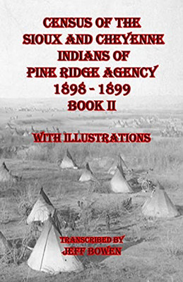 Census Of The Sioux And Cheyenne Indians Of Pine Ridge Agency 1898 - 1899 Book Ii: With Illustrations