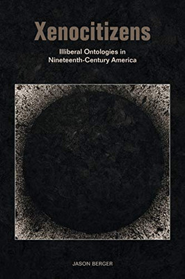 Xenocitizens: Illiberal Ontologies in Nineteenth-Century America