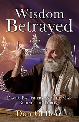 Wisdom Betrayed: David, Bathsheba And The Man Behind The Throne