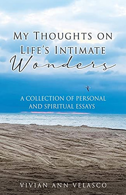 My Thoughts On Life'S Intimate Wonders: A Collection Of Personal And Spiritual Essays