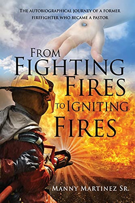 From Fighting Fires To Igniting Fires: The Autobiographical Journey Of A Former Firefighter Who Became A Pastor