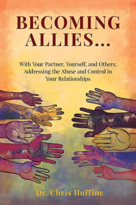 Becoming Allies: With Your Partner, Yourself, And Others: Addressing The Abuse And Control In Your Relationships