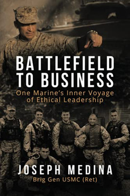 Battlefield To Business: One MarineS Inner Voyage Of Ethical Leadership