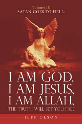 I Am God, I Am Jesus, I Am Allah, The Truth Will Set You Free.: Satan Goes To Hell.