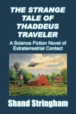 The Strange Tale Of Thaddeus Traveler: A Science Fiction Novel Of Extraterrestrial Contact