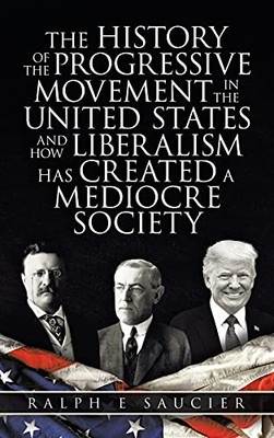 The History Of The Progressive Movement In The United States And How Liberalism Has Created A Mediocre Society