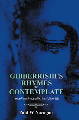 GibberrishiS Rhymes To Contemplate: Poetic Verse Moving You Into A New Life