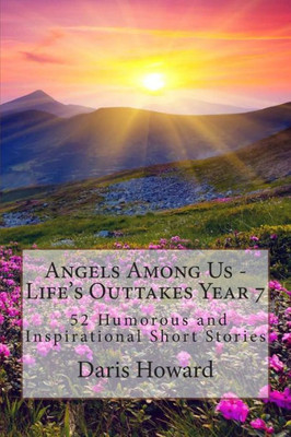 Angels Among Us: 52 Humorous and Inspirational Short Stories: Life's Outtakes - Year 7