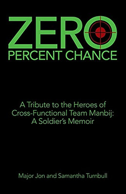 Zero Percent Chance: A Tribute To The Heroes Of Cross-Functional Team Manbij: A SoldierS Memoir
