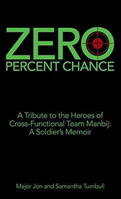 Zero Percent Chance: A Tribute To The Heroes Of Cross-Functional Team Manbij: A SoldierS Memoir