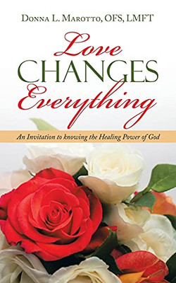 Love Changes Everything: An Invitation To Knowing The Healing Power Of God