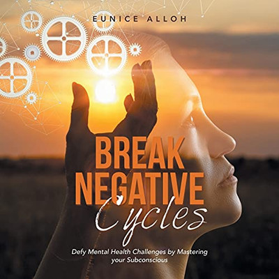 Break Negative Cycles: Defy Mental Health Challenges By Mastering Your Subconscious