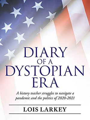 Diary Of A Dystopian Era: A History Teacher Struggles To Navigate A Pandemic And The Politics Of 20202021