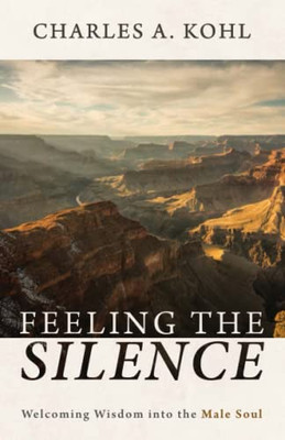 Feeling The Silence: Welcoming Wisdom Into The Male Soul