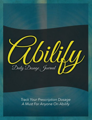 Abilify Daily Dosage Journal: Track Your Prescription Dosage: A Must for Anyone on Abilify