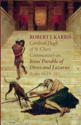Cardinal Hugh Of St. Cher'S Commentary On Jesus' Parable Of Dives And Lazarus (Luke 16:19-31) Cardinal Hugh Of St. Cher'S Commentary On Jesus' Parable Of Dives And Lazarus (Luke 16:19-31)