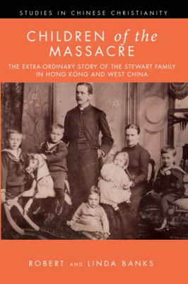 Children Of The Massacre: The Extra-Ordinary Story Of The Stewart Family In Hong Kong And West China (Studies In Chinese Christianity)