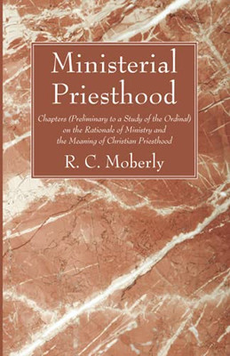 Ministerial Priesthood: Chapters (Preliminary To A Study Of The Ordinal) On The Rationale Of Ministry And The Meaning Of Christian Priesthood