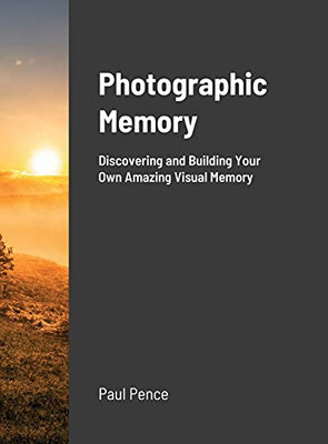Photographic Memory: Discovering And Building Your Amazing Visual Memory