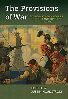 The Provisions Of War: Expanding The Boundaries Of Food And Conflict, 1840-1990 (Food And Foodways)