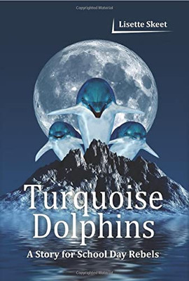 Turquoise Dolphins: A Story For School Day Rebels