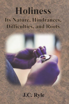Holiness: Its Nature, Hindrances, Difficulties, and Roots