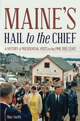 Maine'S Hail To The Chief: A History Of Presidential Visits To The Pine Tree State