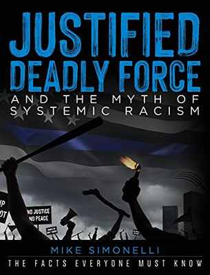 Justified Deadly Force And The Myth Of Systemic Racism: The Facts Everyone Must Know