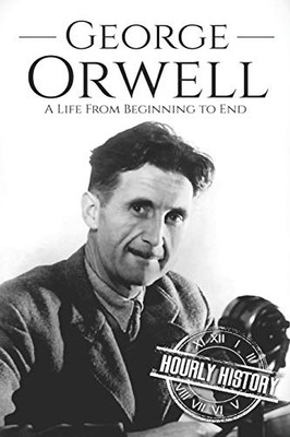 George Orwell: A Life from Beginning to End (Biographies of British Authors)