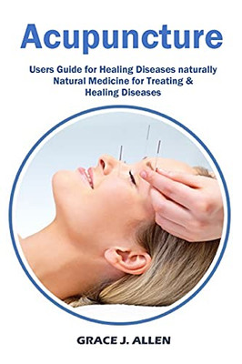 Acupuncture: Users Guide For Healing Diseases Naturally Natural Medicine For Treating & Healing Diseases