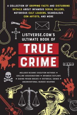 Listverse.Com's Ultimate Book of True Crime: A Collection of Gripping Facts and Disturbing Details about Infamous Serial Killers, Notorious Cult Leade