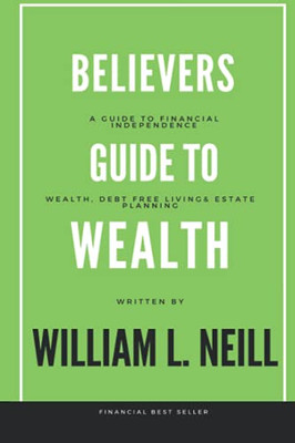 The Believers Guide To Building Wealth: Wealth, Debt Free Living And Estate Planning