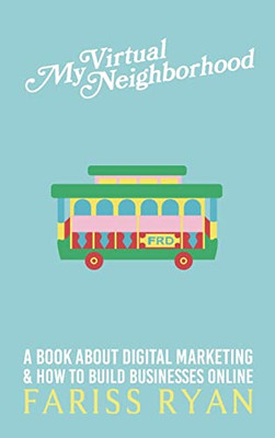 My Virtual Neighborhood: A Book About Digital Marketing And How To Build Businesses Online