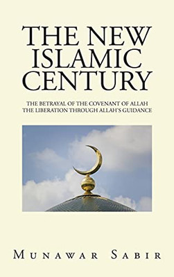 The New Islamic Century: The Betrayal Of The Covenant Of Allah The Liberation Through Allah'S Guidance