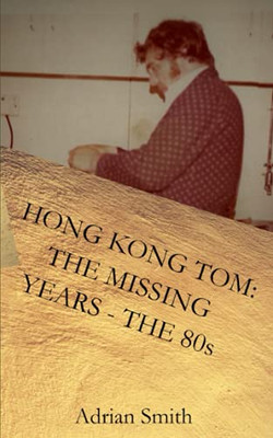 Hong Kong Tom: The Missing Years - The 80S (The Adventures Of Hong Kong Tom)