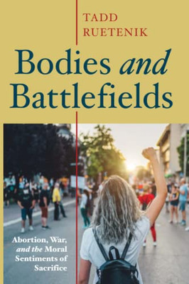 Bodies And Battlefields: Abortion, War, And The Moral Sentiments Of Sacrifice