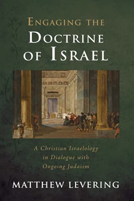 Engaging The Doctrine Of Israel: A Christian Israelology In Dialogue With Ongoing Judaism (Engaging Doctrine)