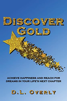 Discover Gold: Achieve Happiness And Reach For Dreams In Your Life'S Next Chapter