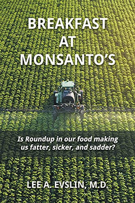 Breakfast At Monsanto'S: Is Roundup In Our Food, Making Us Fatter, Sicker, And Sadder?