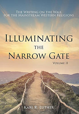 Illuminating The Narrow Gate: The Writing On The Wall For The Mainstream Western Religions: Volume Ii