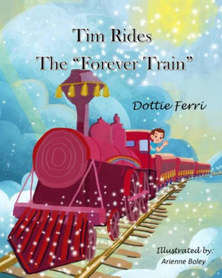 Tim Rides The "Forever" Train: ~ All Aboard For Tim'S Next Adventure! ~