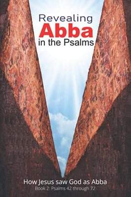 Revealing Abba In The Psalms: Book 2: How Jesus Saw God As Abba