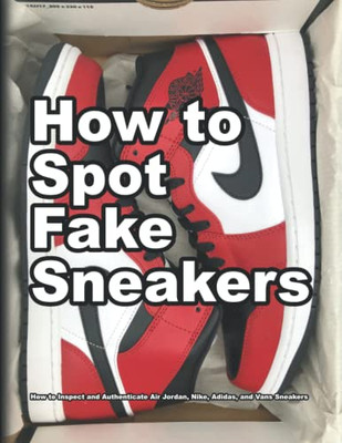 How To Spot Fake Sneakers: How To Inspect And Authenticate Air Jordan, Nike, Adidas, And Vans Sneakers (How Shoes Are Made)