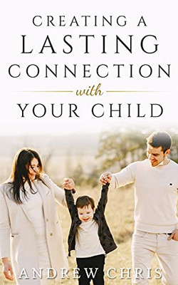 Creating A Lasting Connection With Your Child