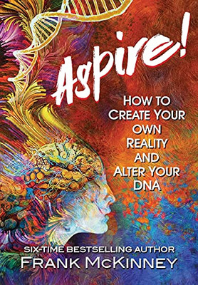 Aspire!: How To Create Your Own Reality And Alter Your Dna