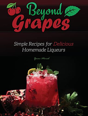 Beyond Grapes: Simple Recipes For Delicious Homemade Liqueurs