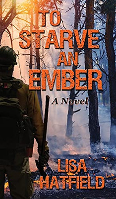 To Starve An Ember: A Novel About Wildfires And Family Disasters And How To Protect Yourself From Both In More Ways Than One