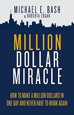 Million Dollar Miracle: How To Make A Million Dollars In One Day And Never Have To Work Again