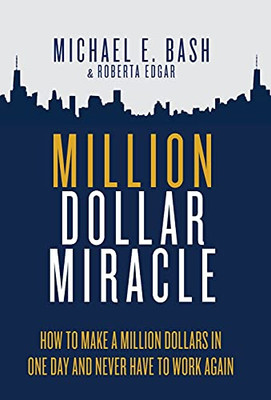 Million Dollar Miracle: How To Make A Million Dollars In One Day And Never Have To Work Again